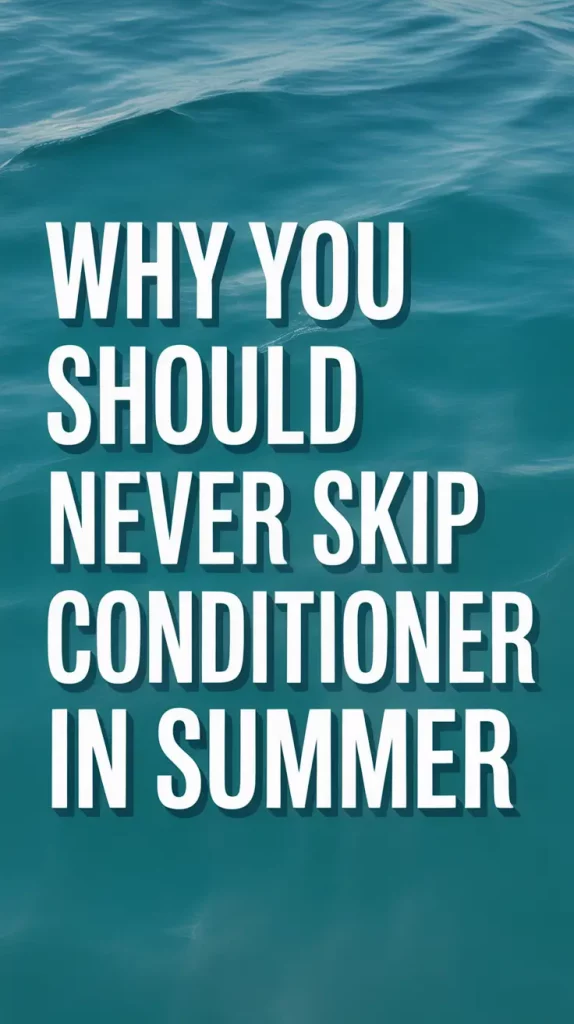 Why You Should Never Skip Conditioner in Summer — 2025 Hair Care Tips